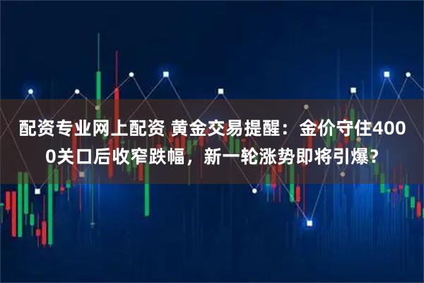 配资专业网上配资 黄金交易提醒：金价守住4000关口后收窄跌幅，新一轮涨势即将引爆？