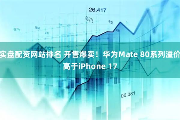 实盘配资网站排名 开售爆卖！华为Mate 80系列溢价高于iPhone 17